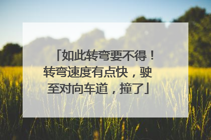 如此转弯要不得！转弯速度有点快，驶至对向车道，撞了