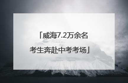 威海7.2万余名考生奔赴中考考场