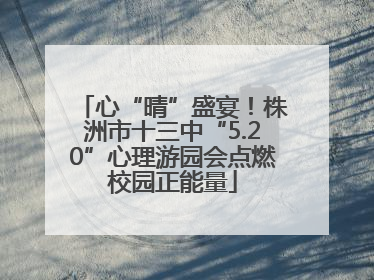 心“晴”盛宴！株洲市十三中“5.20”心理游园会点燃校园正能量