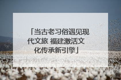 当古老习俗遇见现代文旅 福建激活文化传承新引擎