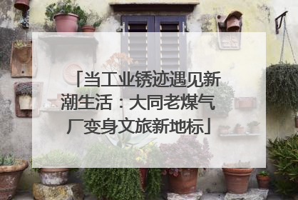 当工业锈迹遇见新潮生活：大同老煤气厂变身文旅新地标