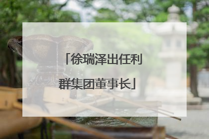 徐瑞泽出任利群集团董事长