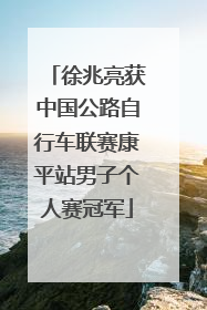 徐兆亮获中国公路自行车联赛康平站男子个人赛冠军