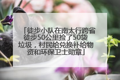 徒步小队在南太行跨省徒步50公里捡了50袋垃圾，村民给兑换补给物资和环保卫士勋章
