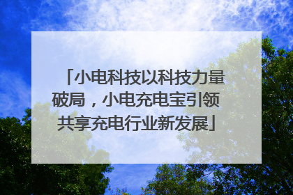 小电科技以科技力量破局，小电充电宝引领共享充电行业新发展