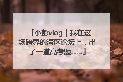 小彭vlog｜我在这场跨界的湾区论坛上，出了一道高考题……
