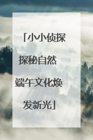 小小侦探探秘自然 端午文化焕发新光