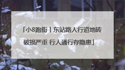 小8跑街丨东站路人行道地砖破损严重 行人通行存隐患