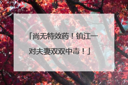 尚无特效药！镇江一对夫妻双双中毒！