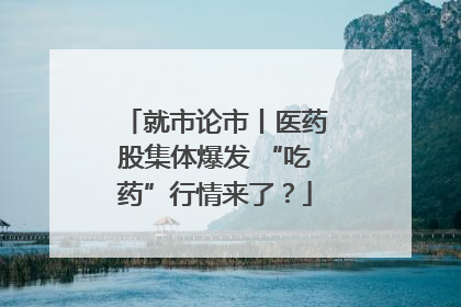 就市论市丨医药股集体爆发 “吃药”行情来了？