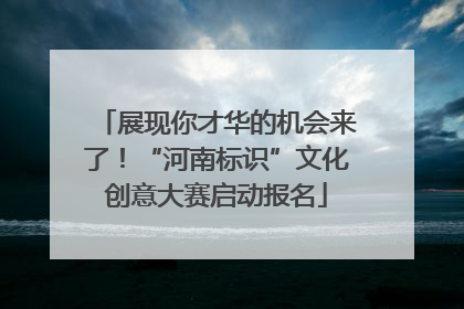展现你才华的机会来了！“河南标识”文化创意大赛启动报名