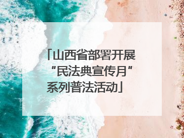 山西省部署开展“民法典宣传月”系列普法活动
