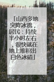 山西多地突降冰雹，居民：持续半小时左右，很快就在地上堆积出白色冰碴