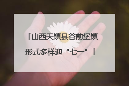 山西天镇县谷前堡镇 形式多样迎“七一”