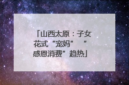 山西太原：子女花式“宠妈” “感恩消费”趋热