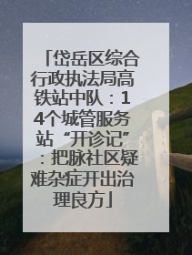 岱岳区综合行政执法局高铁站中队：14个城管服务站“开诊记”：把脉社区疑难杂症开出治理良方