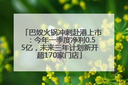 巴奴火锅冲刺赴港上市：今年一季度净利0.55亿，未来三年计划新开超170家门店