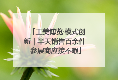 工美博览·模式创新｜半天销售百余件 参展商应接不暇
