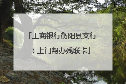 工商银行衡阳县支行：上门帮办残联卡