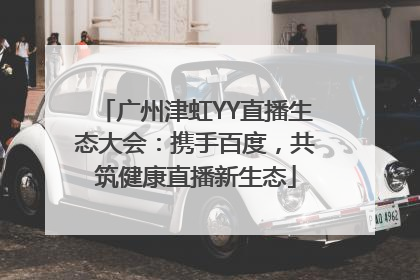广州津虹YY直播生态大会：携手百度，共筑健康直播新生态