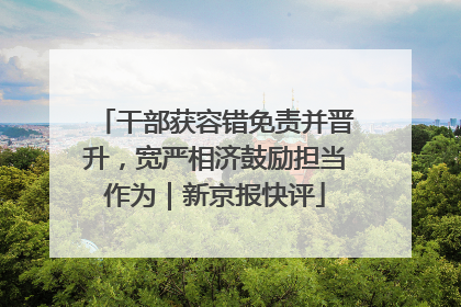 干部获容错免责并晋升，宽严相济鼓励担当作为｜新京报快评