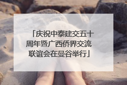 庆祝中泰建交五十周年暨广西侨界交流联谊会在曼谷举行