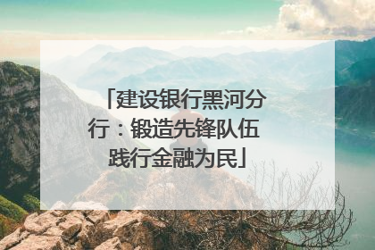 建设银行黑河分行：锻造先锋队伍 践行金融为民