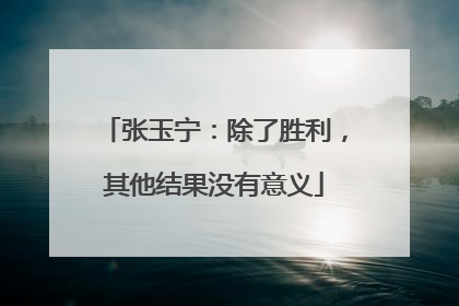 张玉宁：除了胜利，其他结果没有意义