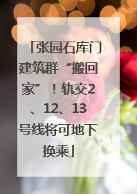 张园石库门建筑群“搬回家”！轨交2、12、13号线将可地下换乘