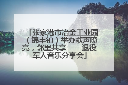 张家港市冶金工业园（锦丰镇）举办歌声嘹亮，邻里共享——退役军人音乐分享会