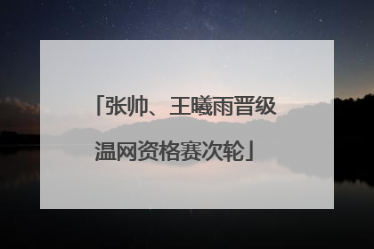 张帅、王曦雨晋级温网资格赛次轮