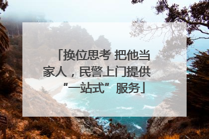 换位思考 把他当家人，民警上门提供“一站式”服务