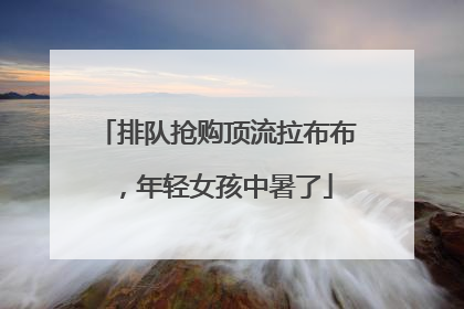 排队抢购顶流拉布布，年轻女孩中暑了