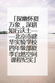 探幽怀夏万象，深耕知行沃土——北京市建华实验学校四年级部夏季自然空间课程纪实