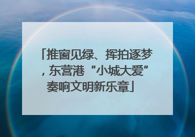 推窗见绿、挥拍逐梦，东营港“小城大爱”奏响文明新乐章