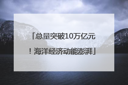总量突破10万亿元！海洋经济动能澎湃