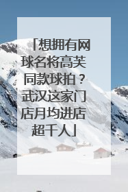 想拥有网球名将高芙同款球拍？武汉这家门店月均进店超千人