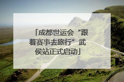 成都世运会“跟着赛事去旅行”武侯站正式启动