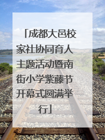 成都大邑校家社协同育人主题活动暨南街小学紫藤节开幕式圆满举行