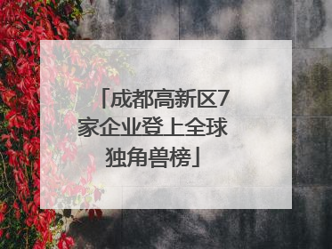 成都高新区7家企业登上全球独角兽榜