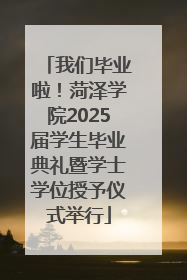 我们毕业啦！菏泽学院2025届学生毕业典礼暨学士学位授予仪式举行