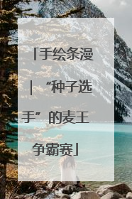 手绘条漫｜“种子选手”的麦王争霸赛