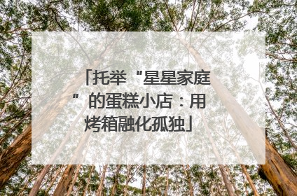 托举“星星家庭”的蛋糕小店：用烤箱融化孤独