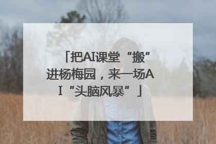 把AI课堂“搬”进杨梅园，来一场AI“头脑风暴”