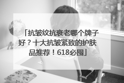 抗皱纹抗衰老哪个牌子好？十大抗皱紧致的护肤品推荐！618必囤