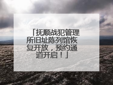 抚顺战犯管理所旧址陈列馆恢复开放，预约通道开启！