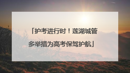护考进行时！莲湖城管多举措为高考保驾护航
