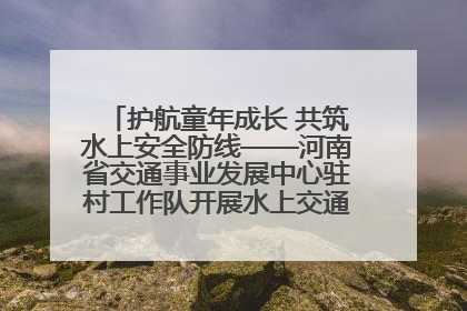 护航童年成长 共筑水上安全防线——河南省交通事业发展中心驻村工作队开展水上交通安全知识进校园活动