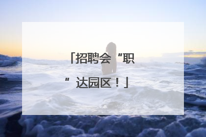 招聘会“职”达园区！