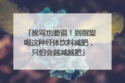 挨骂也要说！别指望喝这种纤体饮料减肥，只怕会越减越肥